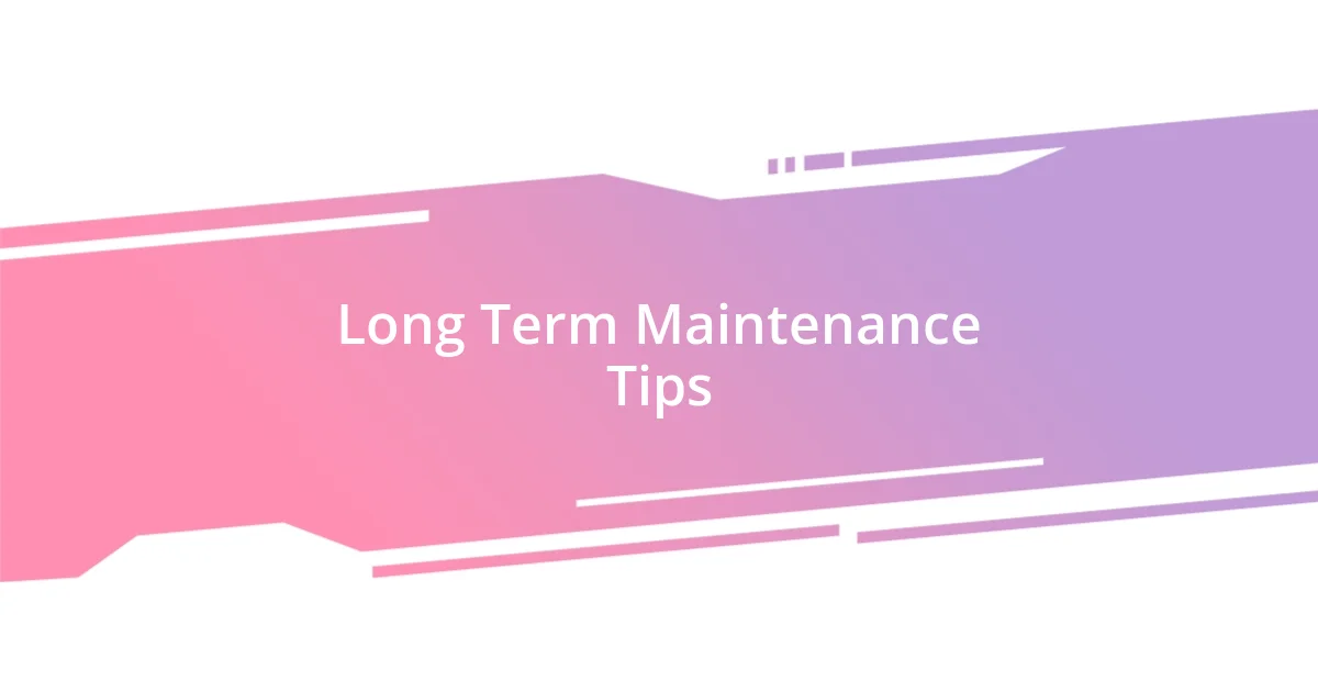 Long Term Maintenance Tips